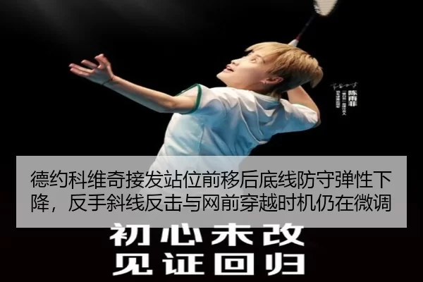 德约科维奇接发站位前移后底线防守弹性下降，反手斜线反击与网前穿越时机仍在微调